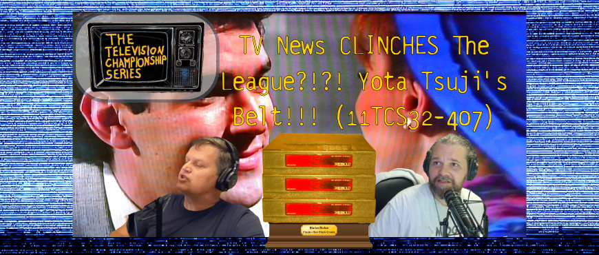 TV News CLINCHES The League?!?! Yota Tsuji’s Belt!!! (11TCS32-407)