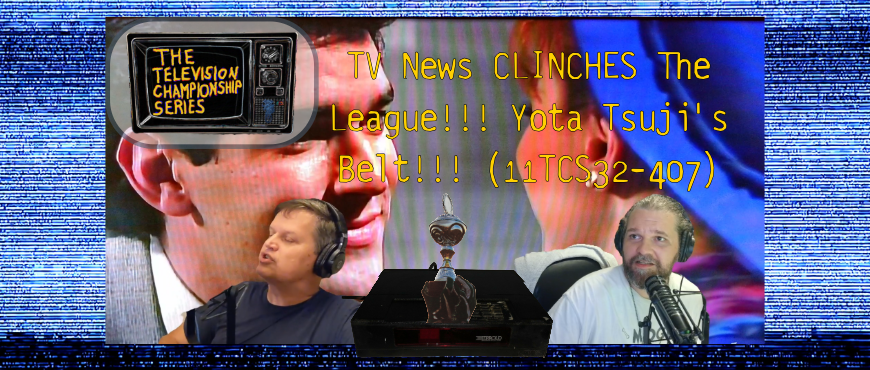 TV News CLINCHES The League!!! Yota Tsuji’s Belt!!! (11TCS32-407)
